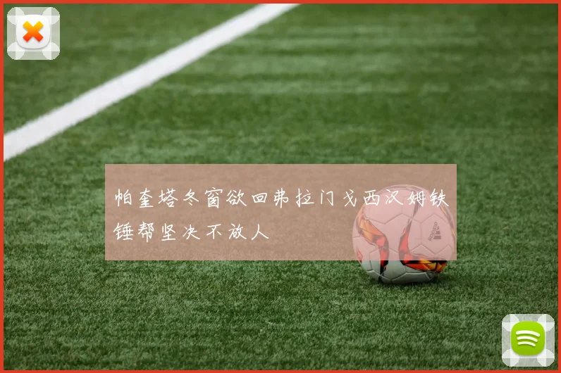 帕奎塔冬窗欲回弗拉门戈西汉姆铁锤帮坚决不放人