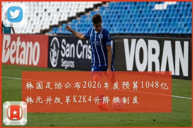 韩国足协公布2026年度预算1048亿韩元并改革K2K4升降级制度