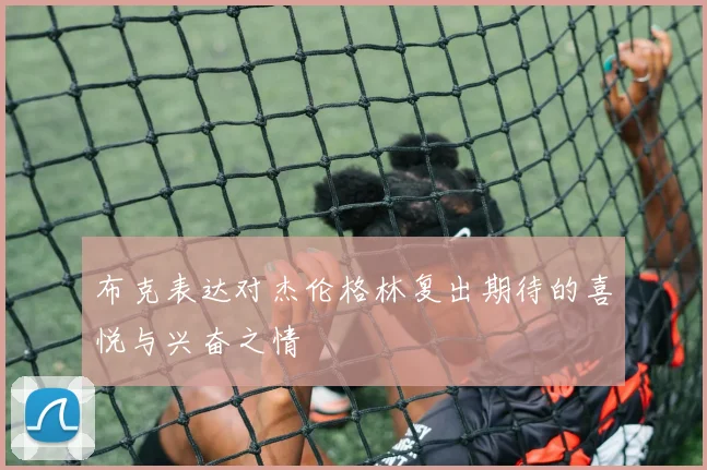 布克表达对杰伦格林复出期待的喜悦与兴奋之情
