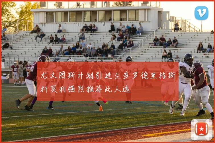 尤文图斯计划引进圭多罗德里格斯科莫利强烈推荐此人选