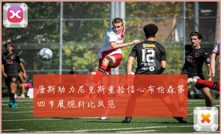 唐斯助力尼克斯重拾信心布伦森第四节展现科比风范