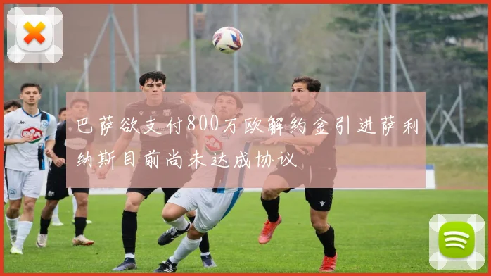 巴萨欲支付800万欧解约金引进萨利纳斯目前尚未达成协议