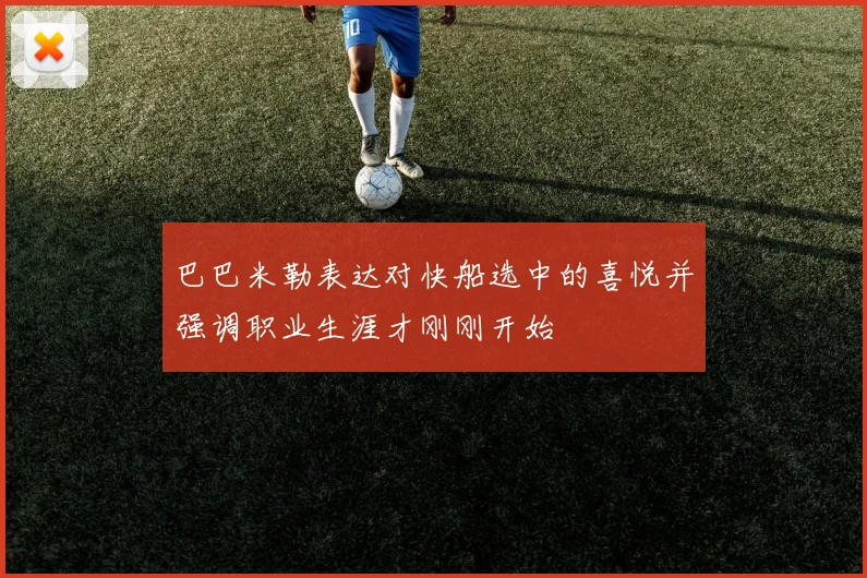 巴巴米勒表达对快船选中的喜悦并强调职业生涯才刚刚开始