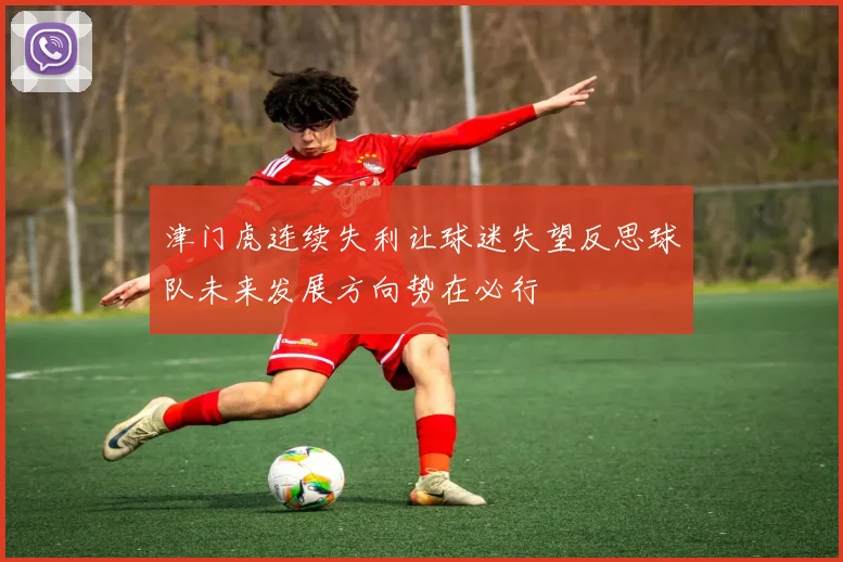 津门虎连续失利让球迷失望反思球队未来发展方向势在必行