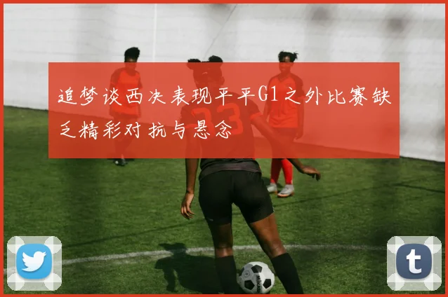追梦谈西决表现平平G1之外比赛缺乏精彩对抗与悬念