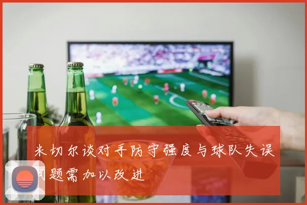米切尔谈对手防守强度与球队失误问题需加以改进