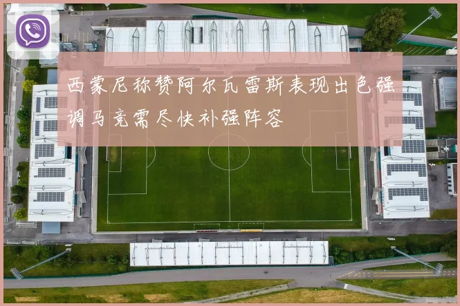 西蒙尼称赞阿尔瓦雷斯表现出色强调马竞需尽快补强阵容