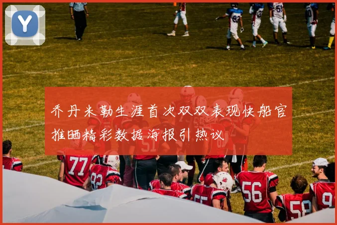 乔丹米勒生涯首次双双表现快船官推晒精彩数据海报引热议