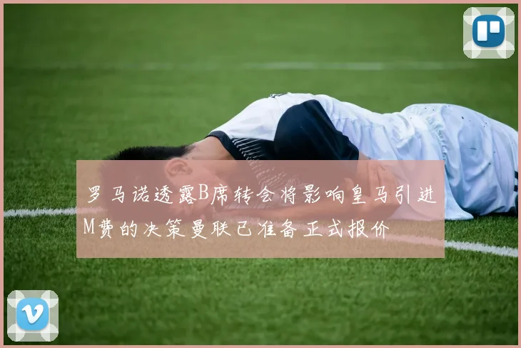 罗马诺透露B席转会将影响皇马引进M费的决策曼联已准备正式报价